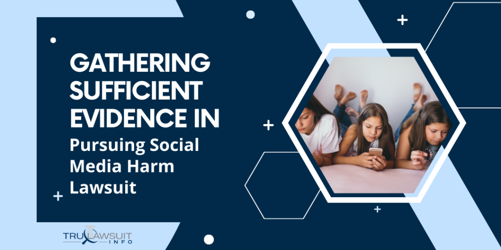 Gathering Sufficient Evidence in Pursuing Social Media Harm Lawsuit