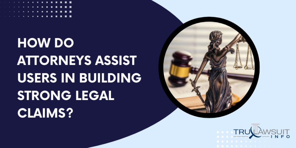 How Do Attorneys Assist Users in Building Strong Legal Claims
