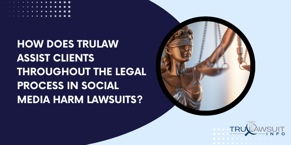 How Does TruLaw Assist Clients Throughout the Legal Process in Social Media Harm Lawsuits