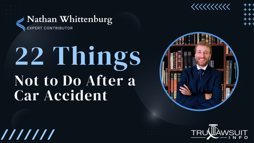22 Things Not to Do After a Car Accident by Nathan Whittenburg Expert Contributor of TruLawsuit Info and Atlanta Personal Injury Lawyer